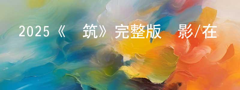 昌信的網絡影視資源,2025《構筑》完整版電影/在線觀看/百度云-美劇天堂